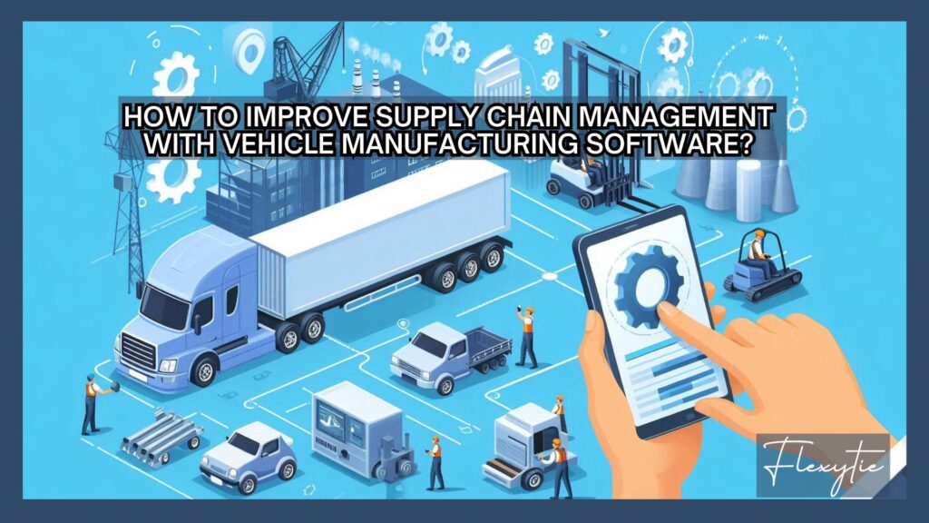 How to Improve Supply Chain Management with Vehicle Manufacturing Software?